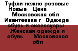 Туфли нежно-розовые. Новые › Цена ­ 1 000 - Московская обл., Ивантеевка г. Одежда, обувь и аксессуары » Женская одежда и обувь   . Московская обл.